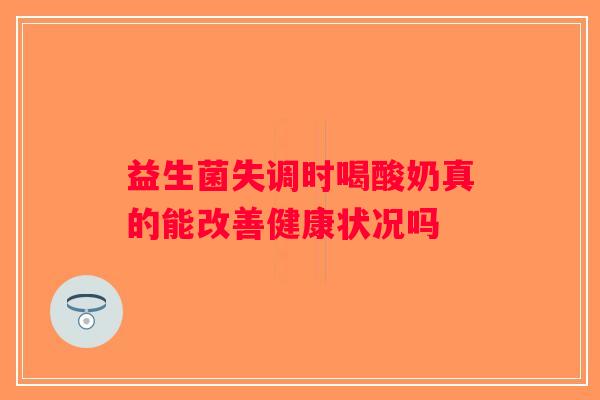 益生菌失调时喝酸奶真的能改善健康状况吗