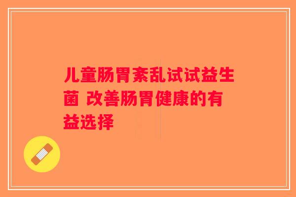 儿童肠胃紊乱试试益生菌 改善肠胃健康的有益选择
