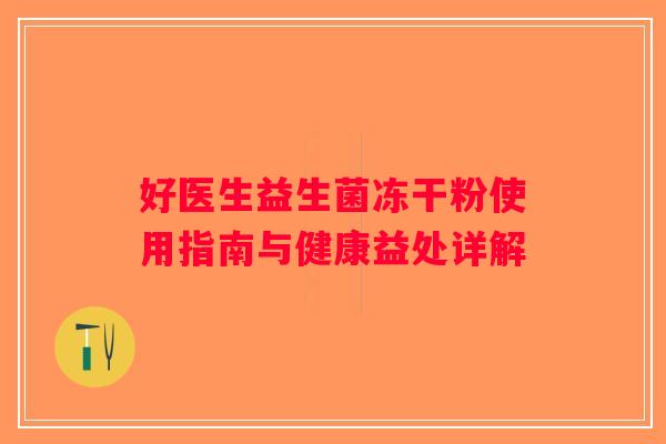 好医生益生菌冻干粉使用指南与健康益处详解