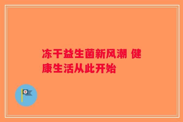 冻干益生菌新风潮 健康生活从此开始