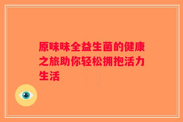 原味味全益生菌的健康之旅助你轻松拥抱活力生活
