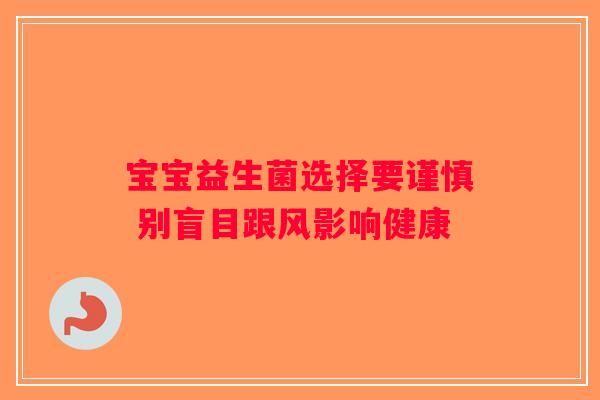 宝宝益生菌选择要谨慎 别盲目跟风影响健康