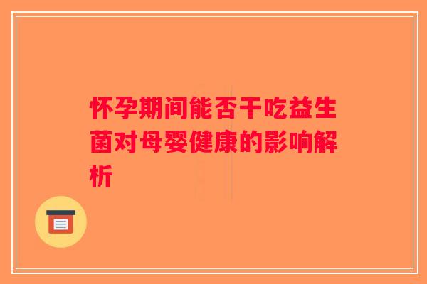 怀孕期间能否干吃益生菌对母婴健康的影响解析