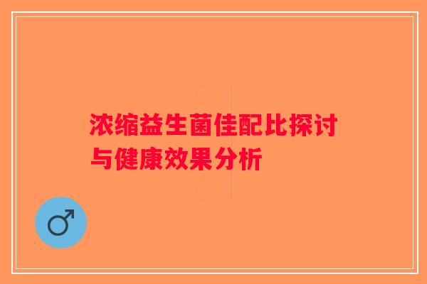 浓缩益生菌佳配比探讨与健康效果分析