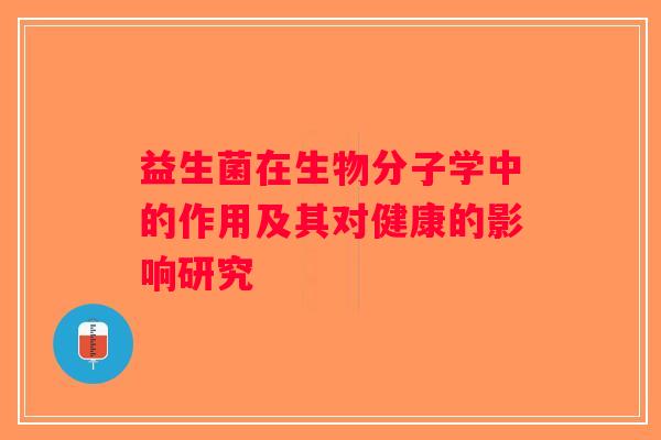 益生菌在生物分子学中的作用及其对健康的影响研究