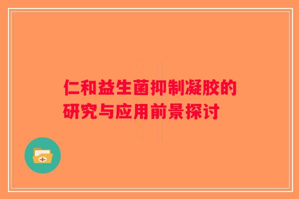仁和益生菌抑制凝胶的研究与应用前景探讨