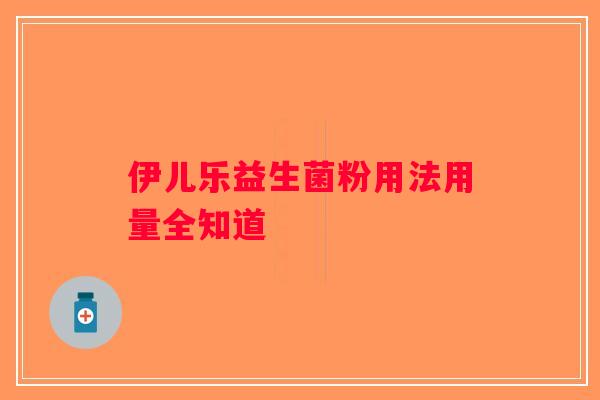 伊儿乐益生菌粉用法用量全知道