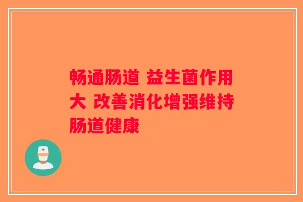 畅通肠道 益生菌作用大 改善消化增强维持肠道健康