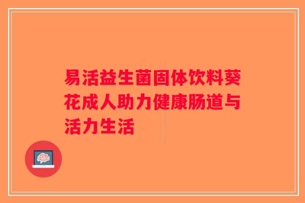 易活益生菌固体饮料葵花成人助力健康肠道与活力生活