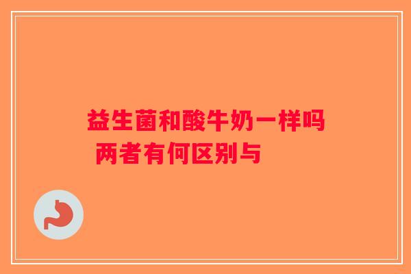 益生菌和酸牛奶一样吗 两者有何区别与