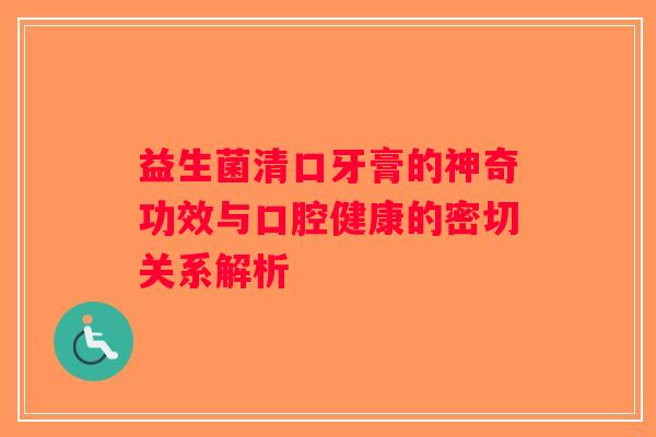 益生菌清口牙膏的神奇功效与口腔健康的密切关系解析