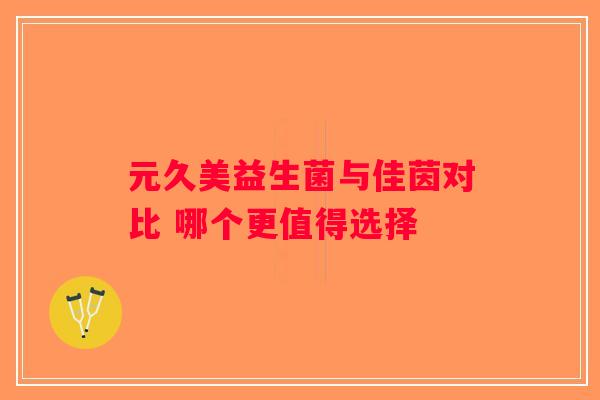 元久美益生菌与佳茵对比 哪个更值得选择