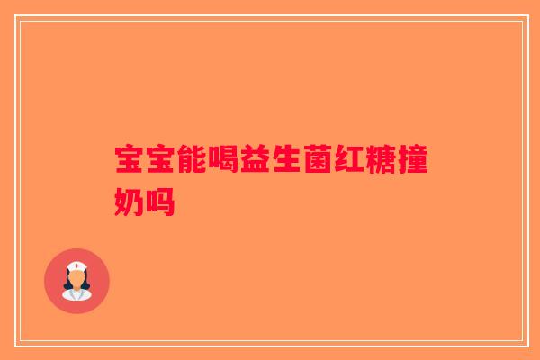 宝宝能喝益生菌红糖撞奶吗