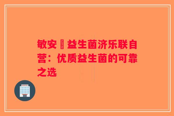 敏安渟益生菌济乐联自营：优质益生菌的可靠之选