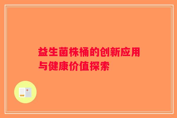 益生菌株桶的创新应用与健康价值探索