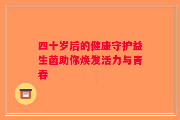 四十岁后的健康守护益生菌助你焕发活力与青春