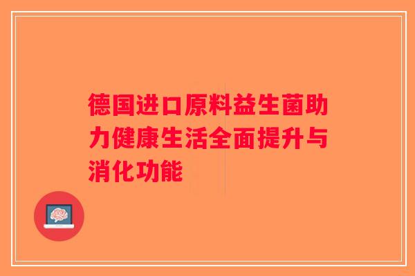 德国进口原料益生菌助力健康生活全面提升与消化功能