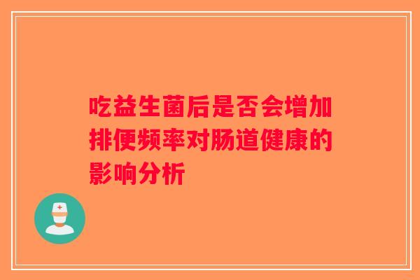 吃益生菌后是否会增加排便频率对肠道健康的影响分析
