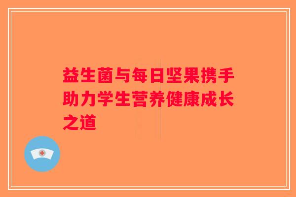 益生菌与每日坚果携手助力学生营养健康成长之道