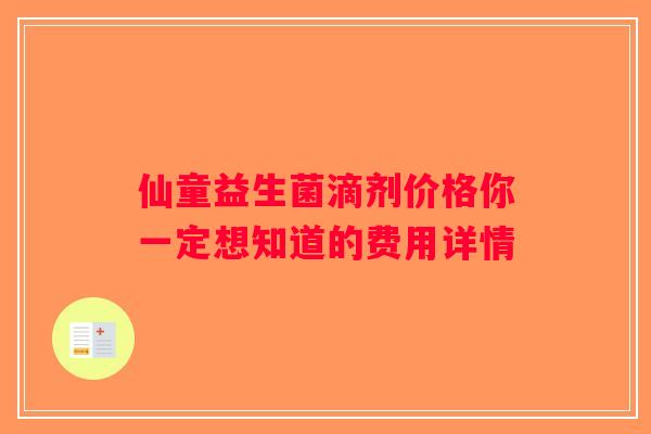 仙童益生菌滴剂价格你一定想知道的费用详情