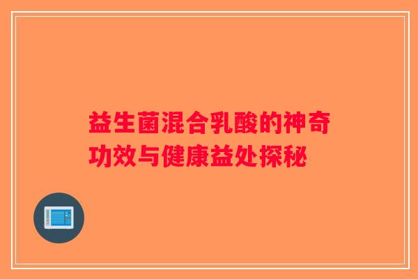 益生菌混合乳酸的神奇功效与健康益处探秘