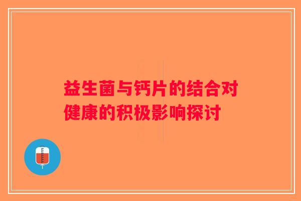 益生菌与钙片的结合对健康的积极影响探讨