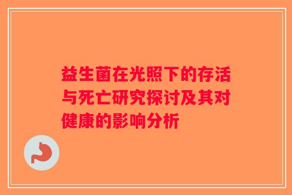 益生菌在光照下的存活与死亡研究探讨及其对健康的影响分析
