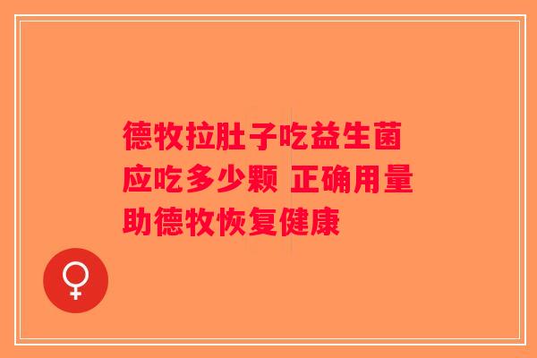 德牧拉肚子吃益生菌 应吃多少颗 正确用量助德牧恢复健康