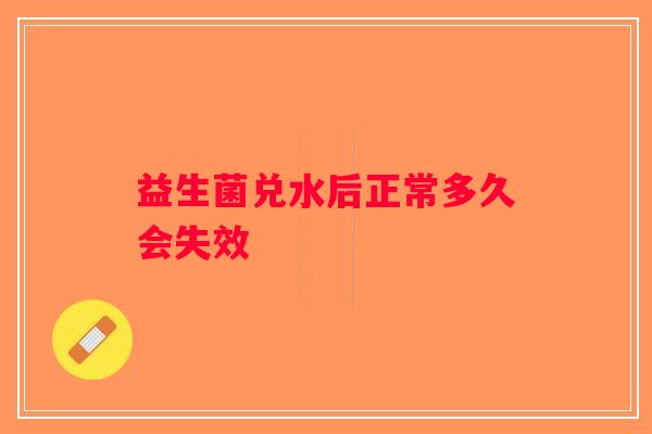 益生菌兑水后正常多久会失效