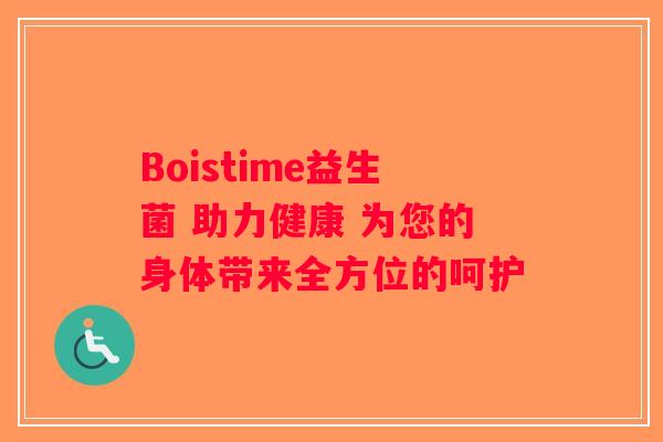 Boistime益生菌 助力健康 为您的身体带来全方位的呵护