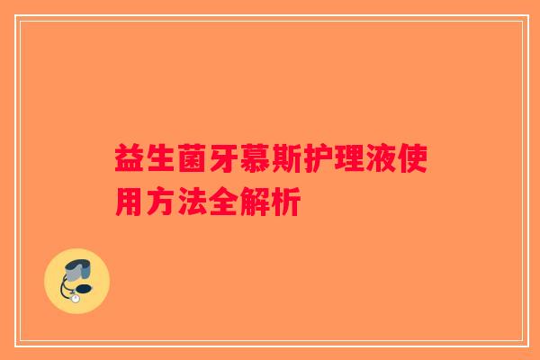 益生菌牙慕斯护理液使用方法全解析