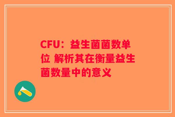 CFU：益生菌菌数单位 解析其在衡量益生菌数量中的意义