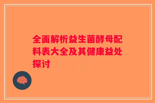 全面解析益生菌酵母配料表大全及其健康益处探讨