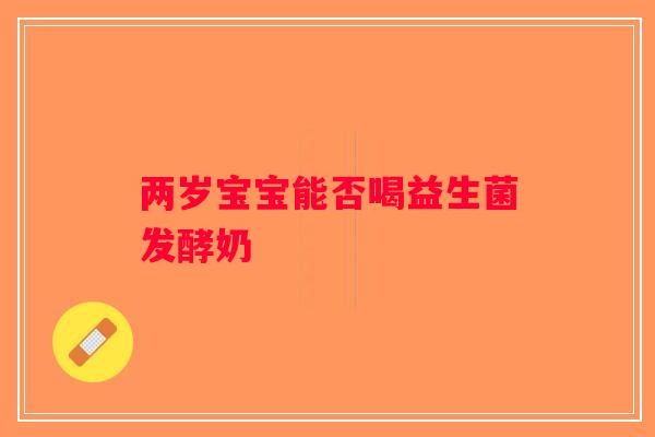 两岁宝宝能否喝益生菌发酵奶
