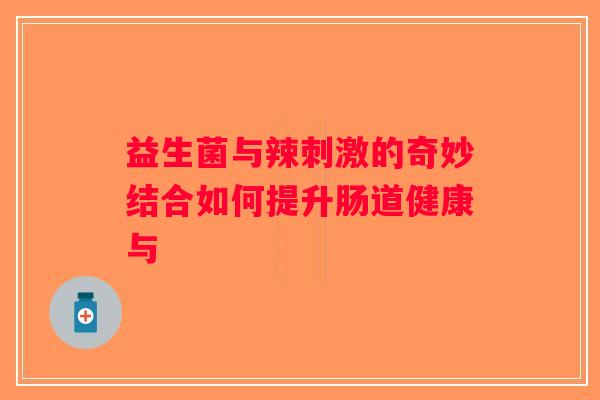 益生菌与辣刺激的奇妙结合如何提升肠道健康与