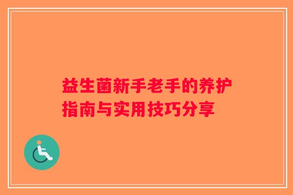 益生菌新手老手的养护指南与实用技巧分享