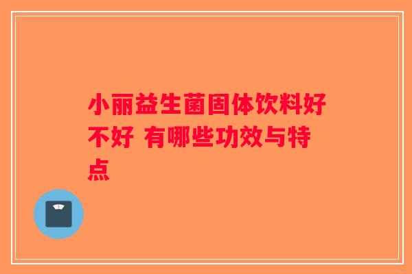 小丽益生菌固体饮料好不好 有哪些功效与特点