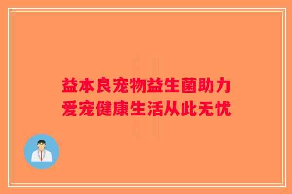 益本良宠物益生菌助力爱宠健康生活从此无忧