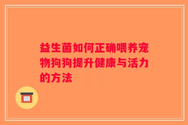 益生菌如何正确喂养宠物狗狗提升健康与活力的方法