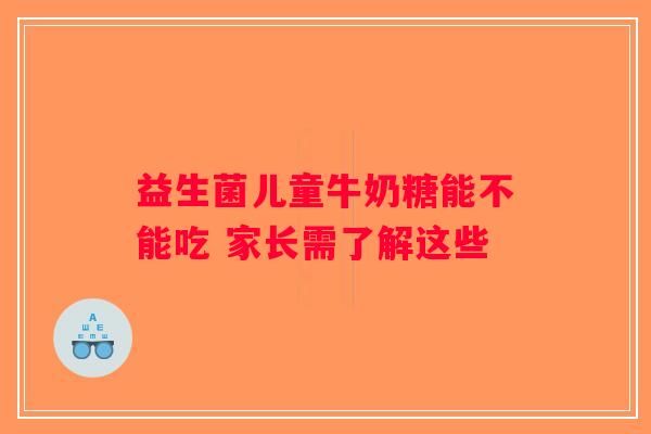 益生菌儿童牛奶糖能不能吃 家长需了解这些