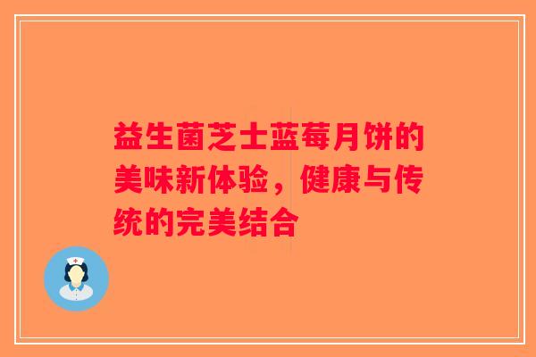 益生菌芝士蓝莓月饼的美味新体验，健康与传统的完美结合
