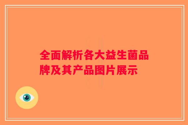 全面解析各大益生菌品牌及其产品图片展示