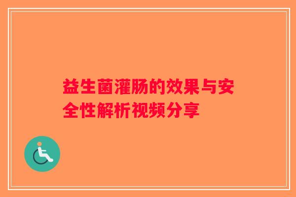 益生菌灌肠的效果与安全性解析视频分享