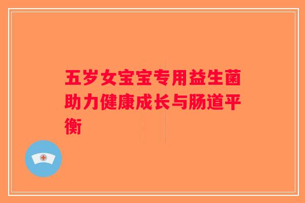 五岁女宝宝专用益生菌助力健康成长与肠道平衡