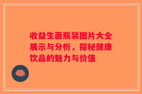 收益生菌瓶装图片大全展示与分析，探秘健康饮品的魅力与价值