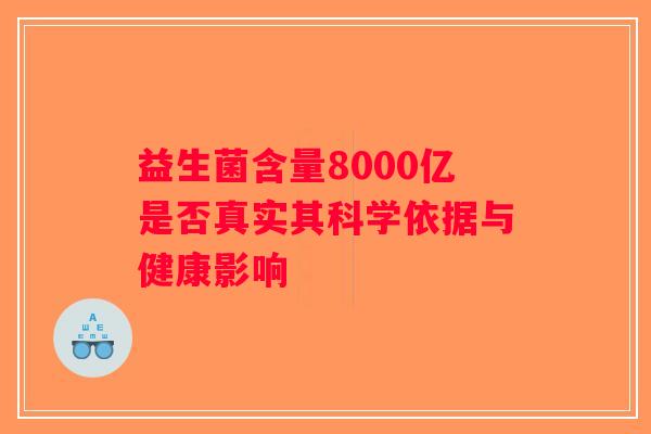 益生菌含量8000亿是否真实其科学依据与健康影响