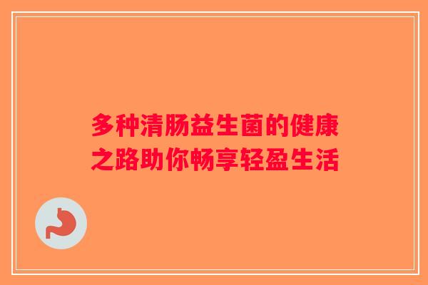 多种清肠益生菌的健康之路助你畅享轻盈生活