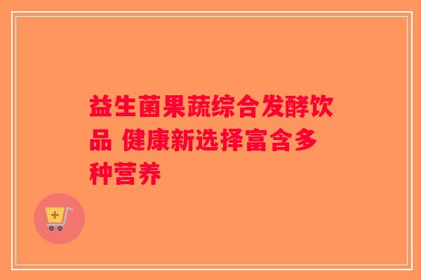 益生菌果蔬综合发酵饮品 健康新选择富含多种营养