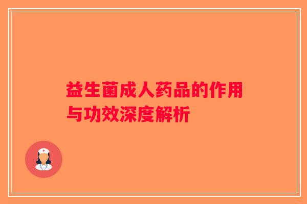 益生菌成人药品的作用与功效深度解析