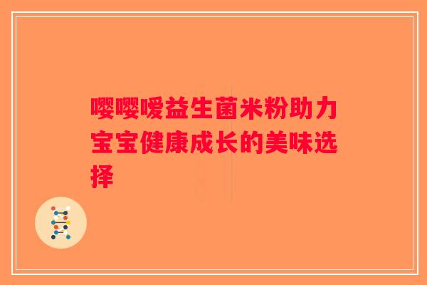 嘤嘤嗳益生菌米粉助力宝宝健康成长的美味选择